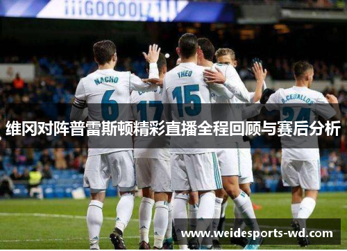 维冈对阵普雷斯顿精彩直播全程回顾与赛后分析