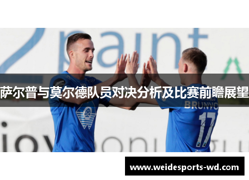 萨尔普与莫尔德队员对决分析及比赛前瞻展望